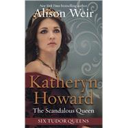 Katheryn Howard, the Scandalous Queen by Weir, Alison, 9781432877347