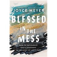 Blessed in the Mess How to Experience Gods Goodness in the Midst of Lifes Pain by Meyer, Joyce, 9781546037347