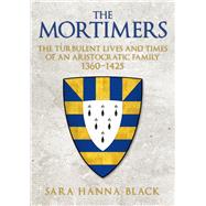 The Mortimers The Turbulent Lives and Times of an Aristocratic Family 1360-1425 by Hanna-black, Sara, 9781445667348