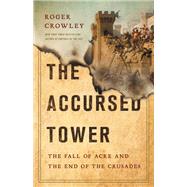 The Accursed Tower The Fall of Acre and the End of the Crusades by Crowley, Roger, 9781541697348