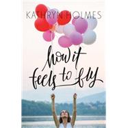 How It Feels to Fly by Holmes, Kathryn, 9780062387349
