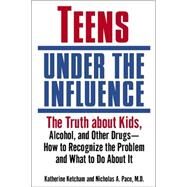 Teens Under the Influence The Truth About Kids, Alcohol, and Other Drugs- How to Recognize the Problem and What to Do About It by Ketcham, Katherine; Pace, Nicholas A., 9780345457349