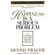 Happiness Is a Serious Problem by Prager, Dennis, 9780060987350