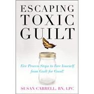 Escaping Toxic Guilt Five Proven Steps to Free Yourself from Guilt for Good! by Carrell, Susan, 9780071497350
