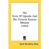 The Story Of Uganda And The Victoria Nyanza Mission by Stock, Sarah Geraldina, 9780548607350