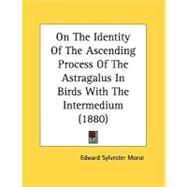 On The Identity Of The Ascending Process Of The Astragalus In Birds With The Intermedium by Morse, Edward Sylvester, 9780548847350