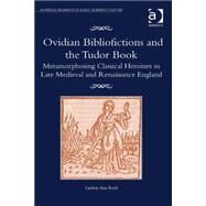 Ovidian Bibliofictions and the Tudor Book: Metamorphosing Classical Heroines in Late Medieval and Renaissance England by Reid,Lindsay Ann, 9781409457350