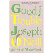 Good Trouble by O'NEILL, JOSEPH, 9781524747350