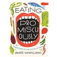 Eating Promiscuously Adventures in the Future of Food by McWilliams, James, 9781619027350