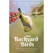 Your Backyard Birds Understanding the Behaviours, Habits and Needs of Our Brilliant Birds by Creary, Grainne, 9781760297350