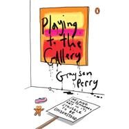 Playing to the Gallery Helping Contemporary Art in Its Struggle to Be Understood by Perry, Grayson, 9780143127352