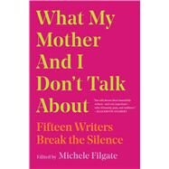 What My Mother and I Don't Talk About Fifteen Writers Break the Silence by Filgate, Michele, 9781982107352