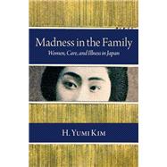 Madness in the Family Women, Care, and Illness in Japan by Kim, H. Yumi, 9780197507353