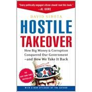 Hostile Takeover How Big Money and Corruption Conquered Our Government--And How We Take It Back by SIROTA, DAVID, 9780307237354