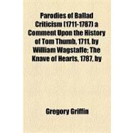Parodies of Ballad Criticism (1711-1787), a Comment upon the History of Tom Thumb, 1711, by William Wagstaffe by Griffin, Gregory, 9781153767354