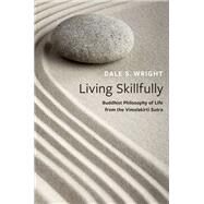 Living Skillfully Buddhist Philosophy of Life from the Vimalakirti Sutra by Wright, Dale S., 9780197587355