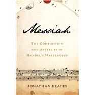 Messiah The Composition and Afterlife of Handel's Masterpiece by Keates, Jonathan, 9781541697355