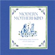Modern Motherhood Celebrating Quiet Moments of Love and Care by Sheehey, Riley, 9781419777356
