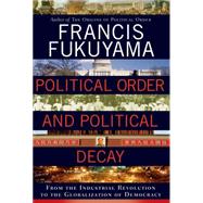 Political Order and Political Decay From the Industrial Revolution to the Globalization of Democracy by Fukuyama, Francis, 9780374227357