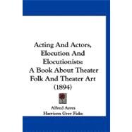Acting and Actors, Elocution and Elocutionists : A Book about Theater Folk and Theater Art (1894) by Ayres, Alfred; Fiske, Harrison Grey (CON); Werner, Edgar S. (CON), 9781120137357