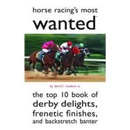 Horse Racing's Most Wanted : The Top 10 Book of Derby Delights, Frenetic Finishes, and Backstretch Banter by Hudson, David L., Jr., 9781597977357