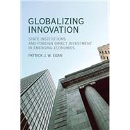 Globalizing Innovation State Institutions and Foreign Direct Investment in Emerging Economies by Egan, Patrick J.W., 9780262037358