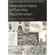 Alternative Visions of Post-war Reconstruction: Creating the Modern Townscape by Pendlebury; John, 9780415587358