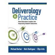 Deliverology in Practice by Barber, Michael; Rodriguez, Nick; Artis, Ellyn, 9781452257358