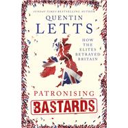 Patronising Bastards How the Elites Betrayed Britain by Letts, Quentin, 9781472127358