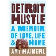 Detroit Hustle A Memoir of Life, Love, and Home by Haimerl, Amy, 9780762457359