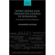 Word Order and Parameter Change in Romanian A Comparative Romance Perspective by Nicolae, Alexandru, 9780198807360