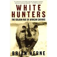 White Hunters The Golden Age of African Safaris by Herne, Brian, 9780805067361