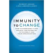 Immunity to Change : How to Overcome It and Unlock the Potential in Yourself and Your Organization by Kegan, Robert, 9781422117361
