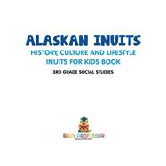 Alaskan Inuits - History, Culture and Lifestyle. | inuits for Kids Book | 3rd Grade Social Studies by Baby Professor, 9781541917361