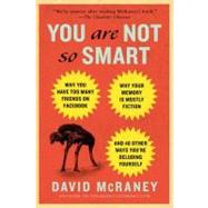 You Are Not So Smart Why You Have Too Many Friends on Facebook, Why Your Memory Is Mostly Fiction, and 46 Other Ways You're Deluding Yourself by Mcraney, David, 9781592407361
