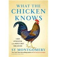 What the Chicken Knows A New Appreciation of the World's Most Familiar Bird by Montgomery, Sy, 9781668047361