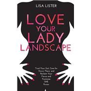 Love Your Lady Landscape Trust Your Gut, Care for 'Down There' and Reclaim Your Fierce and Feminine SHE Power by Lister, Lisa, 9781781807361