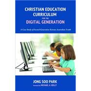 Christian Education Curriculum for the Digital Generation by Park, Jong Soo; Kelly, Michael A., 9781498207362