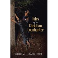 Tales of a Christian Coonhunter by Stackhouse, William T., 9781512747362