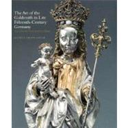 The Art of the Goldsmith in Late Fifteenth-Century Germany; The Kimbell Virgin and Her Bishop by Jeffrey Chipps Smith, 9780300117363