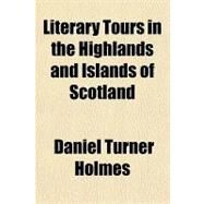 Literary Tours in the Highlands and Islands of Scotland by Holmes, Daniel Turner, 9781153817363