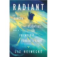 Radiant The Dancer, The Scientist, and a Friendship Forged in Light by Heinecke, Liz, 9781538717363