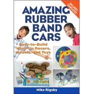 Amazing Rubber Band Cars Easy-to-Build Wind-Up Racers, Models, and Toys by Rigsby, Mike, 9781556527364
