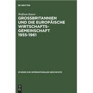 Grosbritannien Und Die Europaische Wirtschaftsgemeinschaft 1955-1961 by Kaiser, Wolfram, 9783050027364
