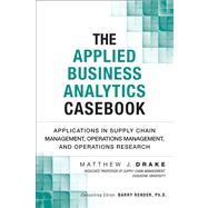 The Applied Business Analytics Casebook Applications in Supply Chain Management, Operations Management, and Operations Research by Drake, Matthew J., 9780133407365