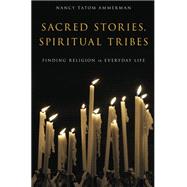 Sacred Stories, Spiritual Tribes Finding Religion in Everyday Life by Ammerman, Nancy Tatom, 9780199917365