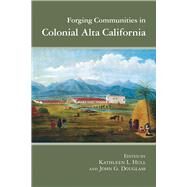Forging Communities in Colonial Alta California by Hull, Kathleen L.; Douglass, John G., 9780816537365