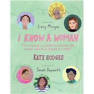 I Know a Woman The inspiring connections between the women who have shaped our world by Hodges, Kate; Papworth, Sarah; Mangan, Lucy, 9781781317365