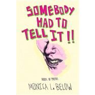 Somebody Had to Tell It!! : Book of Poetry by Below, Monica L., 9781436337366