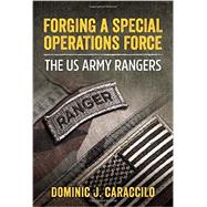 Forging a Special Operations Force: The Us Army Rangers by Caraccilo, Dominic J., 9781910777367